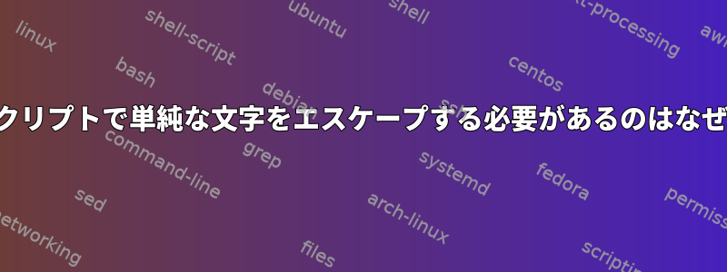 シェルスクリプトで単純な文字をエスケープする必要があるのはなぜですか？