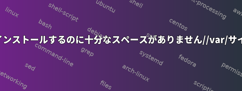 適切なパッケージをインストールするのに十分なスペースがありません//var/サイズを調整するには？