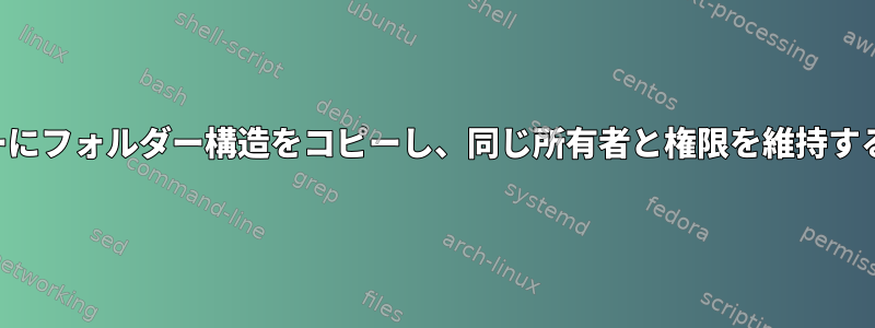 あるサーバーから別のサーバーにフォルダー構造をコピーし、同じ所有者と権限を維持するにはどうすればよいですか？