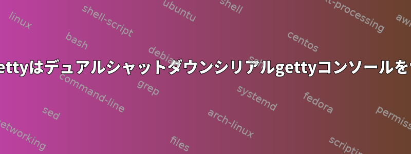 linux/systemd/agettyはデュアルシャットダウンシリアルgettyコンソールをサポートしますか？