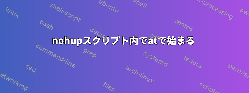 nohupスクリプト内でatで始まる