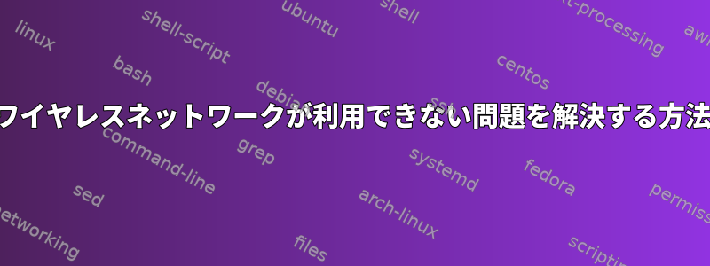 ワイヤレスネットワークが利用できない問題を解決する方法