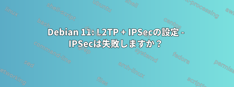 Debian 11: L2TP + IPSecの設定 - IPSecは失敗しますか？