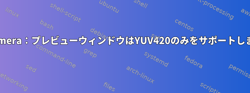 libcamera：プレビューウィンドウはYUV420のみをサポートします。