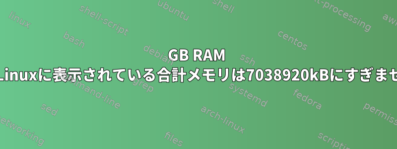 8GB RAM PCのLinuxに表示されている合計メモリは7038920kBにすぎません。