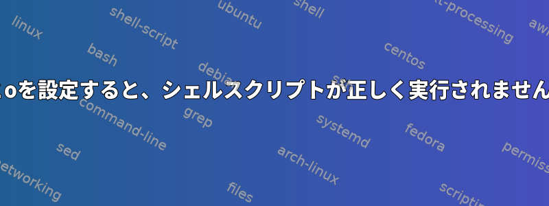 eとoを設定すると、シェルスクリプトが正しく実行されません。