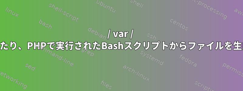 / var / tmpフォルダの内容を一覧表示したり、PHPで実行されたBashスクリプトからファイルを生成したりすることはできません。