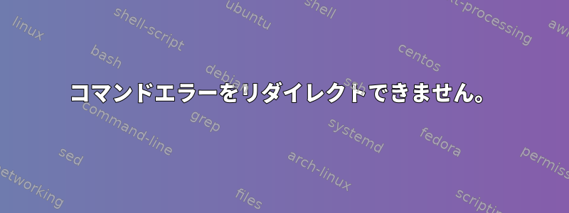 コマンドエラーをリダイレクトできません。