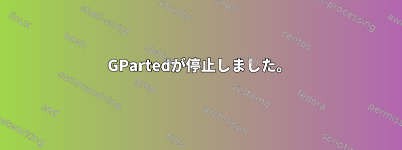 GPartedが停止しました。