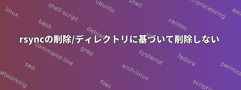 rsyncの削除/ディレクトリに基づいて削除しない