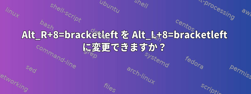 Alt_R+8=bracketleft を Alt_L+8=bracketleft に変更できますか？