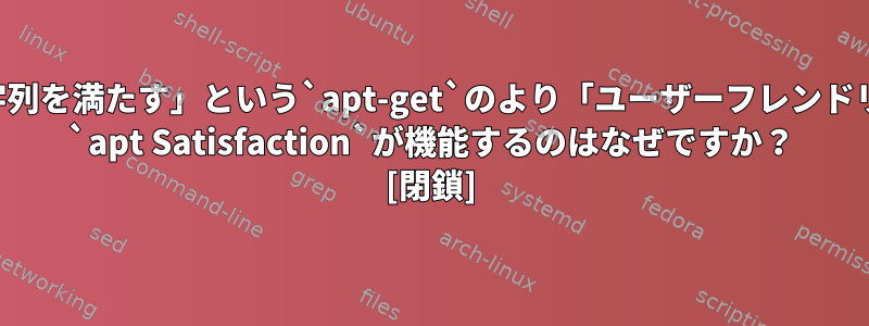 `apt`が「自動的に依存関係文字列を満たす」という`apt-get`のより「ユーザーフレンドリーな」バリアントである場合、 `apt Satisfaction`が機能するのはなぜですか？ [閉鎖]