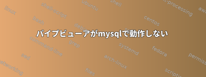 パイプビューアがmysqlで動作しない