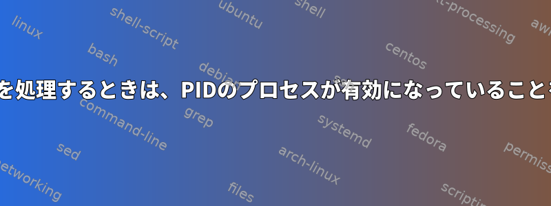 リサイクルされたPIDを処理するときは、PIDのプロセスが有効になっていることを確認してください。