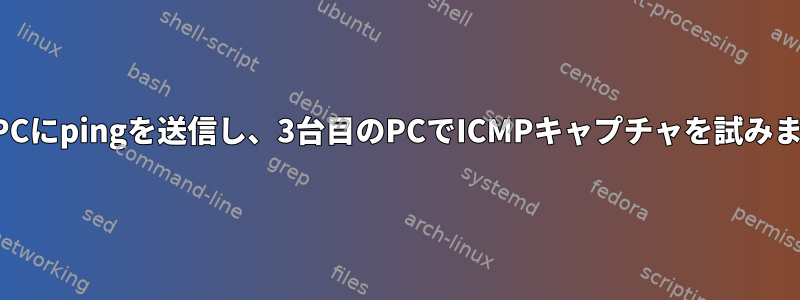 2台のPCにpingを送信し、3台目のPCでICMPキャプチャを試みます。