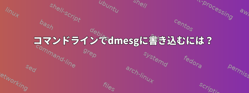 コマンドラインでdmesgに書き込むには？