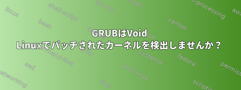 GRUBはVoid Linuxでパッチされたカーネルを検出しませんか？