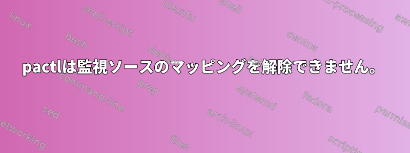 pactlは監視ソースのマッピングを解除できません。