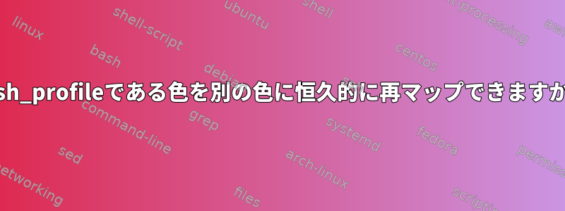 bash_profileである色を別の色に恒久的に再マップできますか？