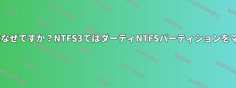 NTFSにダーティマークがあるのはなぜですか？NTFS3ではダーティNTFSパーティションをマウントできないのはなぜですか？