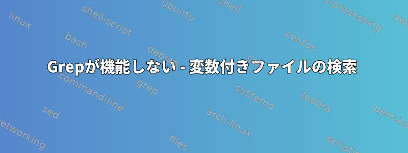 Grepが機能しない - 変数付きファイルの検索