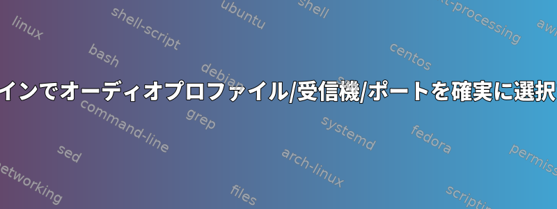 コマンドラインでオーディオプロファイル/受信機/ポートを確実に選択するには？