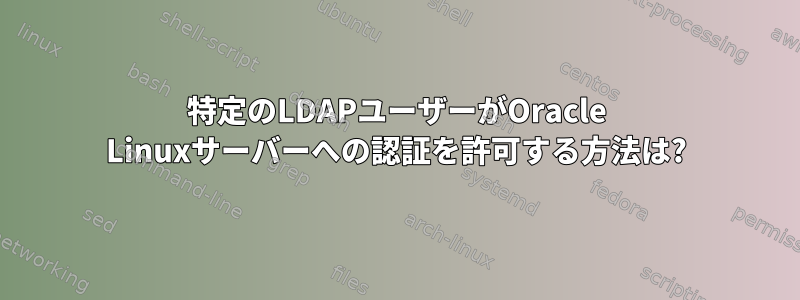 特定のLDAPユーザーがOracle Linuxサーバーへの認証を許可する方法は?