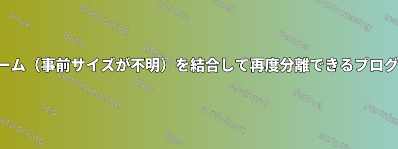 検索できないストリーム（事前サイズが不明）を結合して再度分離できるプログラムはありますか？