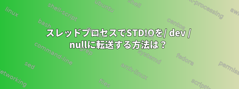 スレッドプロセスでSTDIOを/ dev / nullに転送する方法は？