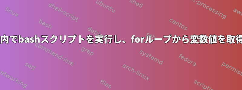 forループ内でbashスクリプトを実行し、forループから変数値を取得します。