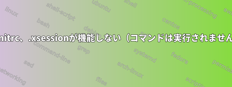 .xinitrc、.xsessionが機能しない（コマンドは実行されません）