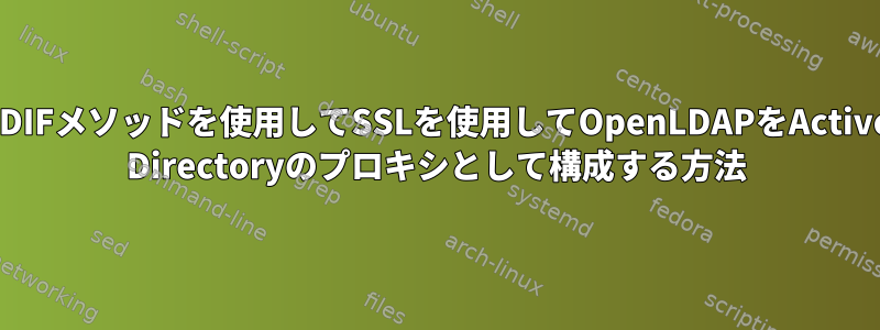 LDIFメソッドを使用してSSLを使用してOpenLDAPをActive Directoryのプロキシとして構成する方法