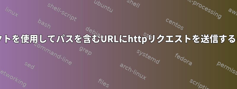 bashネットワークリダイレクトを使用してパスを含むURLにhttpリクエストを送信するにはどうすればよいですか？