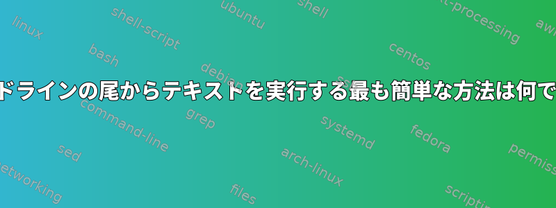 コマンドラインの尾からテキストを実行する最も簡単な方法は何ですか？