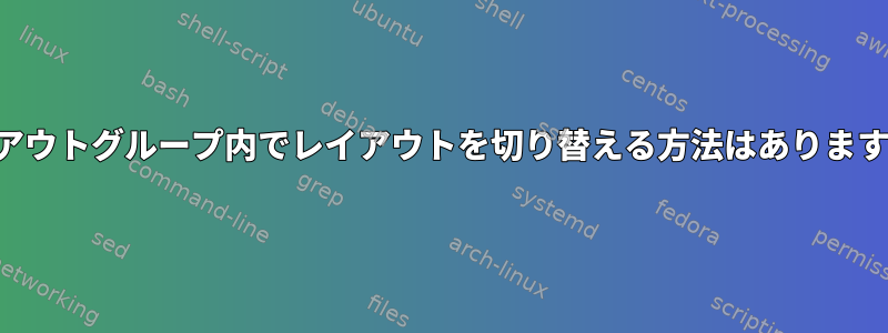 レイアウトグループ内でレイアウトを切り替える方法はありますか？