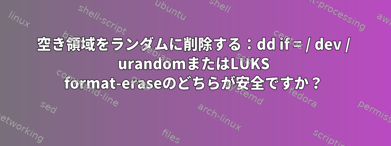 空き領域をランダムに削除する：dd if = / dev / urandomまたはLUKS format-eraseのどちらが安全ですか？