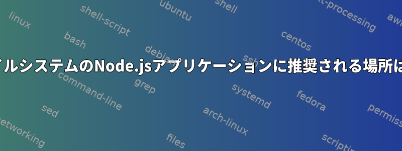 LinuxファイルシステムのNode.jsアプリケーションに推奨される場所は何ですか？