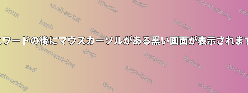 パスワードの後に​​マウスカーソルがある黒い画面が表示されます。