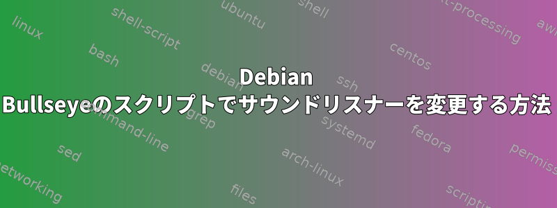 Debian Bullseyeのスクリプトでサウンドリスナーを変更する方法