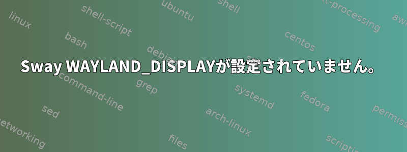 Sway WAYLAND_DISPLAYが設定されていません。