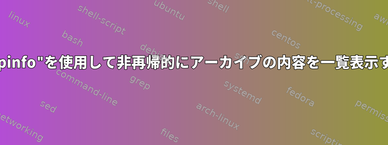 "zipinfo"を使用して非再帰的にアーカイブの内容を一覧表示する