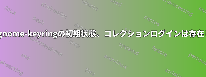 flatpak、gnome-keyringの初期状態、コレクションログインは存在しません。