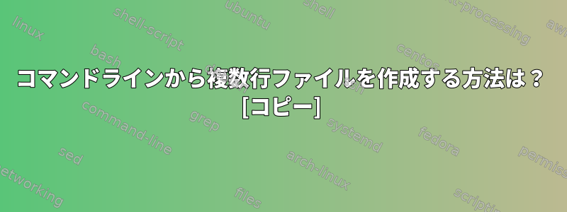 コマンドラインから複数行ファイルを作成する方法は？ [コピー]