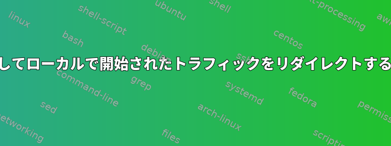 OUTPUTチェーンでDNATを使用してローカルで開始されたトラフィックをリダイレクトすると、期待どおりに機能しません。