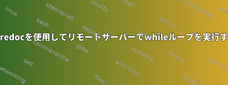 heredocを使用してリモートサーバーでwhileループを実行する