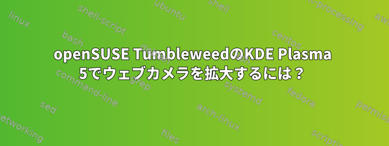 openSUSE TumbleweedのKDE Plasma 5でウェブカメラを拡大するには？