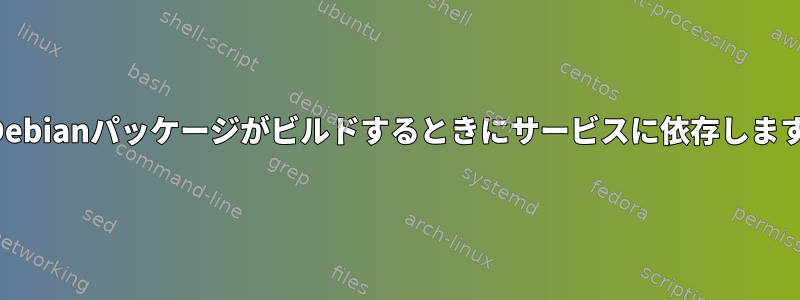 どのDebianパッケージがビルドするときにサービスに依存しますか？