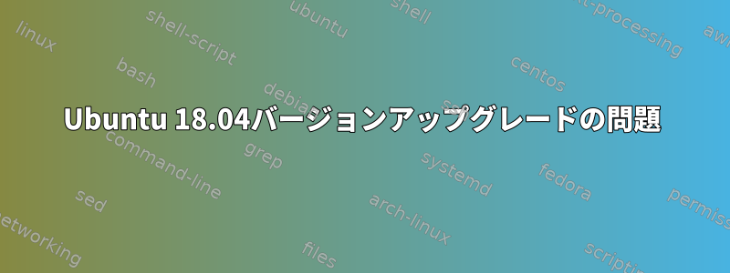 Ubuntu 18.04バージョンアップグレードの問題