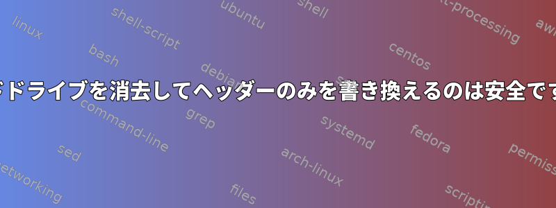 ハードドライブを消去してヘッダーのみを書き換えるのは安全ですか？