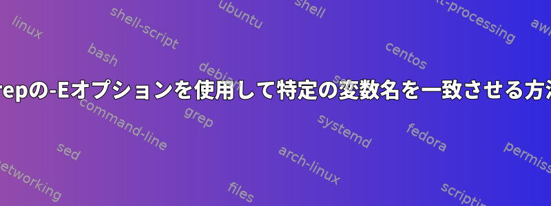 grepの-Eオプションを使用して特定の変数名を一致させる方法